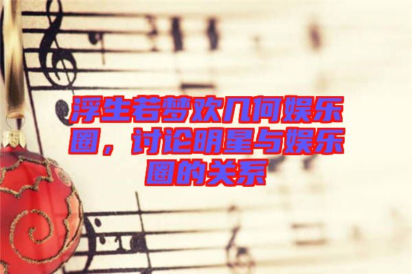 浮生若夢(mèng)歡幾何娛樂(lè)圈，討論明星與娛樂(lè)圈的關(guān)系