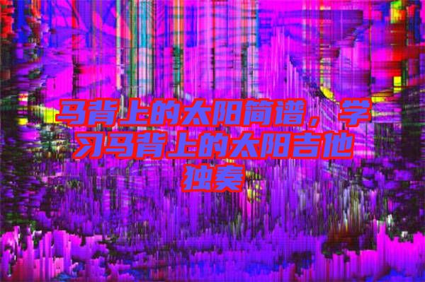 馬背上的太陽簡譜，學習馬背上的太陽吉他獨奏