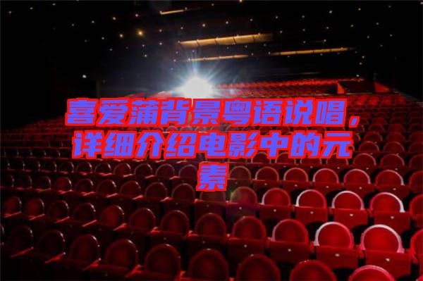 喜愛蒲背景粵語(yǔ)說唱，詳細(xì)介紹電影中的元素