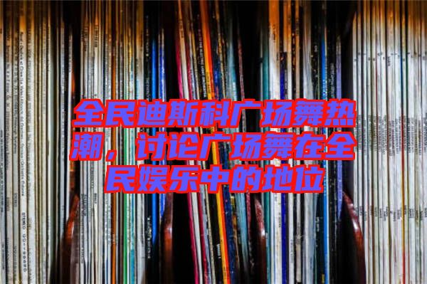 全民迪斯科廣場舞熱潮，討論廣場舞在全民娛樂中的地位