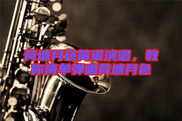 荷塘月色簡(jiǎn)譜演唱，教你簡(jiǎn)單彈唱荷塘月色