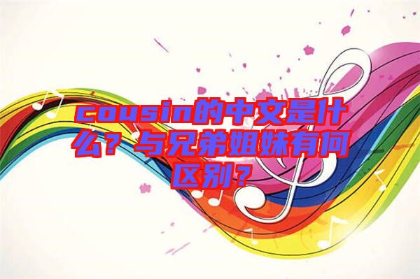 cousin的中文是什么？與兄弟姐妹有何區(qū)別？