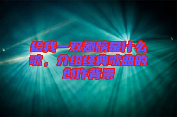 給我一雙翅膀是什么歌，介紹經(jīng)典歌曲的創(chuàng)作背景