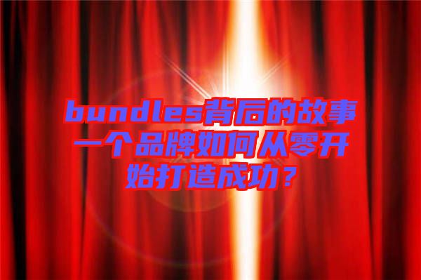 bundles背后的故事一個品牌如何從零開始打造成功？