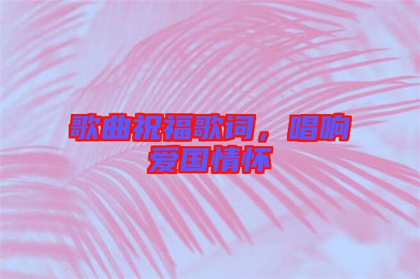 歌曲祝福歌詞，唱響愛國情懷