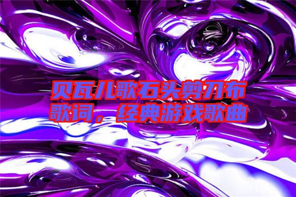 貝瓦兒歌石頭剪刀布歌詞，經(jīng)典游戲歌曲