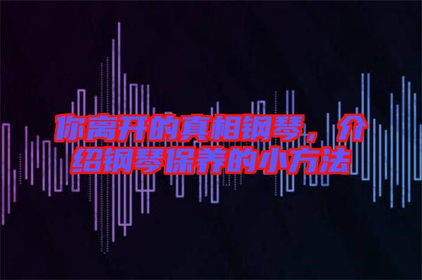 你離開的真相鋼琴，介紹鋼琴保養(yǎng)的小方法