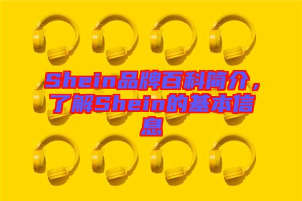 Shein品牌百科簡(jiǎn)介，了解Shein的基本信息