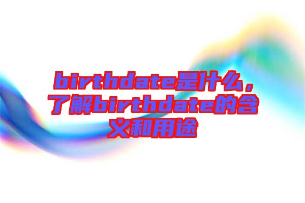 birthdate是什么，了解birthdate的含義和用途