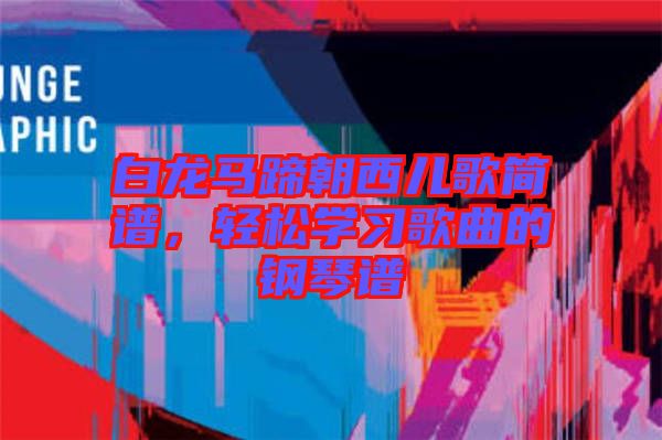 白龍馬蹄朝西兒歌簡譜，輕松學(xué)習(xí)歌曲的鋼琴譜