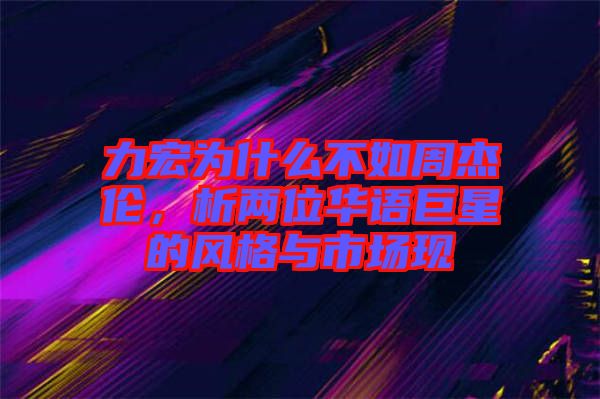 力宏為什么不如周杰倫，析兩位華語(yǔ)巨星的風(fēng)格與市場(chǎng)現(xiàn)