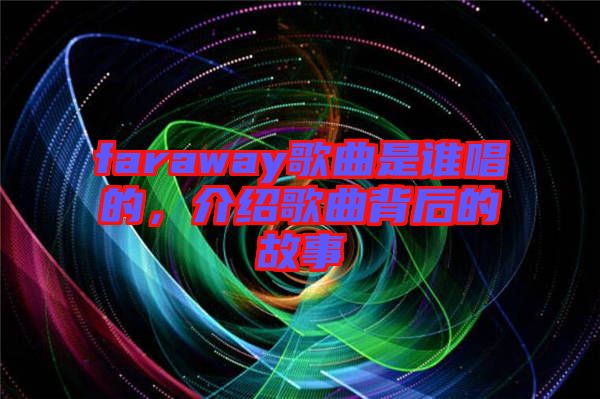 faraway歌曲是誰唱的，介紹歌曲背后的故事
