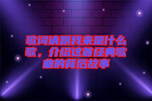 歌詞請(qǐng)跟我來是什么歌，介紹這首經(jīng)典歌曲的背后故事