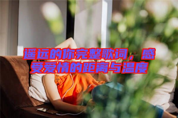 遙遠(yuǎn)的你完整歌詞，感受愛情的距離與溫度