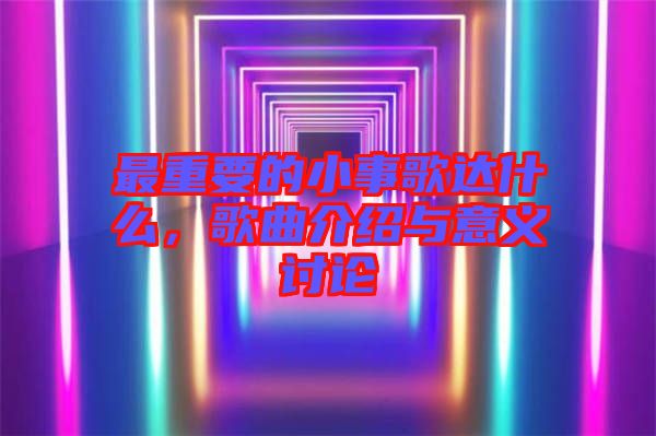 最重要的小事歌達(dá)什么，歌曲介紹與意義討論