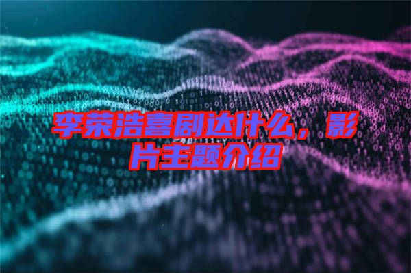 李榮浩喜劇達(dá)什么，影片主題介紹