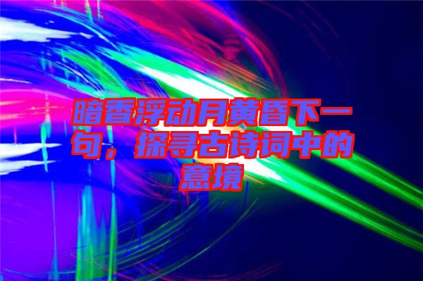 暗香浮動月黃昏下一句，探尋古詩詞中的意境