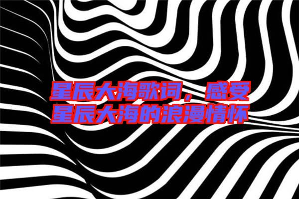星辰大海歌詞，感受星辰大海的浪漫情懷