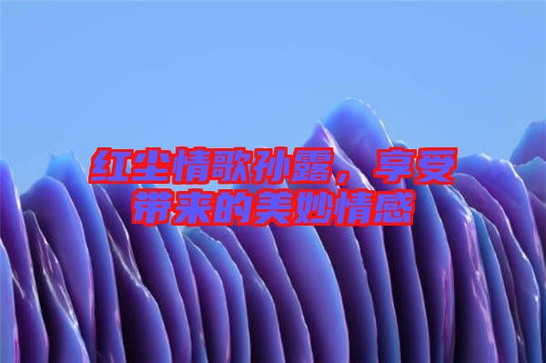 紅塵情歌孫露，享受帶來的美妙情感
