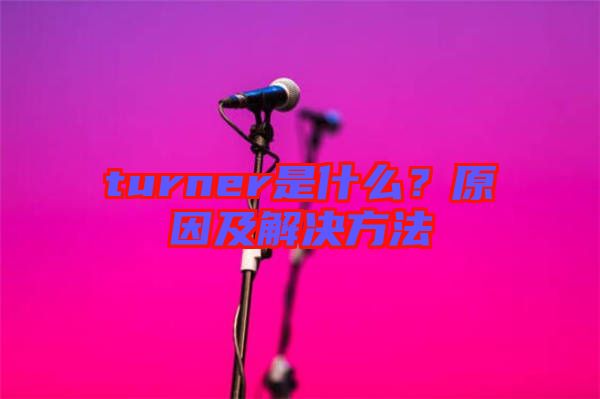 turner是什么？原因及解決方法