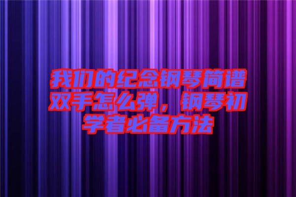 我們的紀(jì)念鋼琴簡譜雙手怎么彈，鋼琴初學(xué)者必備方法