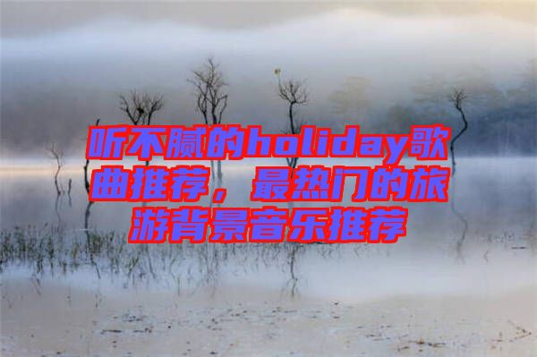 聽不膩的holiday歌曲推薦，最熱門的旅游背景音樂推薦