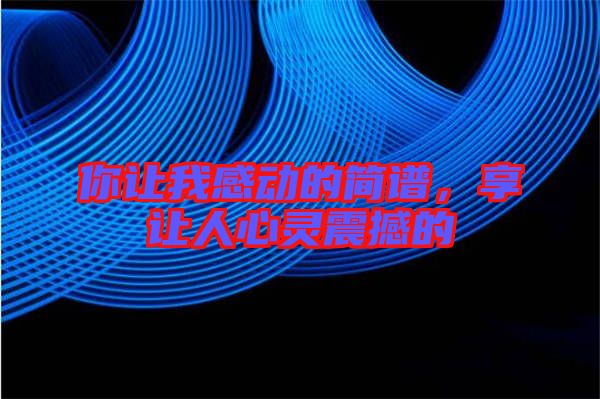 你讓我感動(dòng)的簡(jiǎn)譜，享讓人心靈震撼的