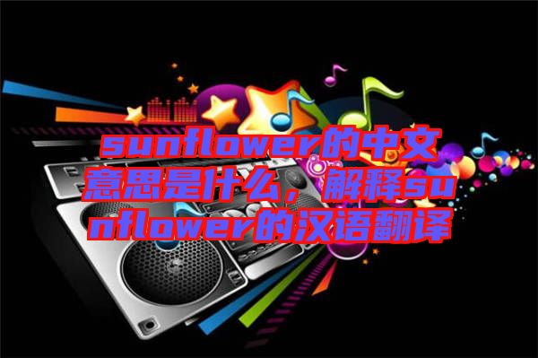 sunflower的中文意思是什么，解釋sunflower的漢語(yǔ)翻譯