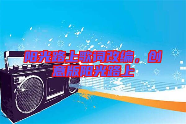 陽光路上歌詞改編，創(chuàng)意版陽光路上