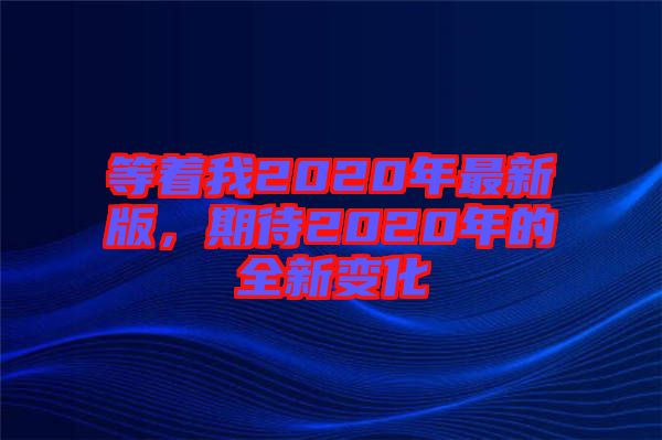 等著我2020年最新版，期待2020年的全新變化