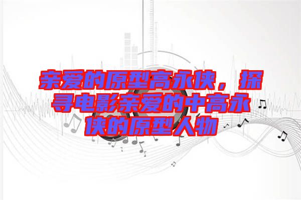 親愛(ài)的原型高永俠，探尋電影親愛(ài)的中高永俠的原型人物