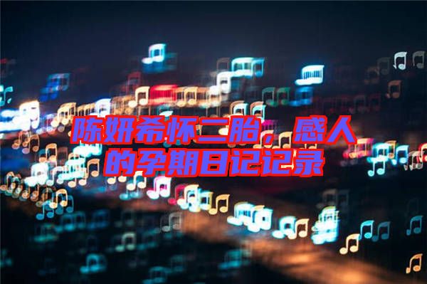 陳妍希懷二胎，感人的孕期日記記錄