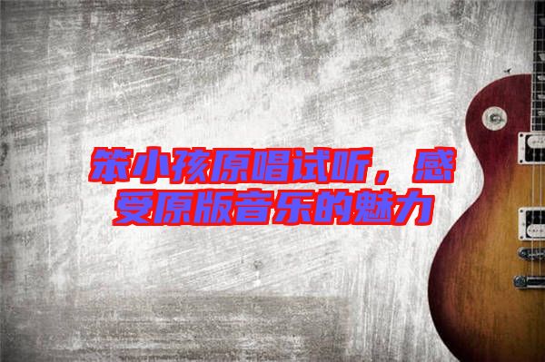 笨小孩原唱試聽(tīng)，感受原版音樂(lè)的魅力