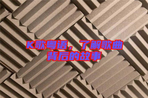 K歌粵語，了解歌曲背后的故事