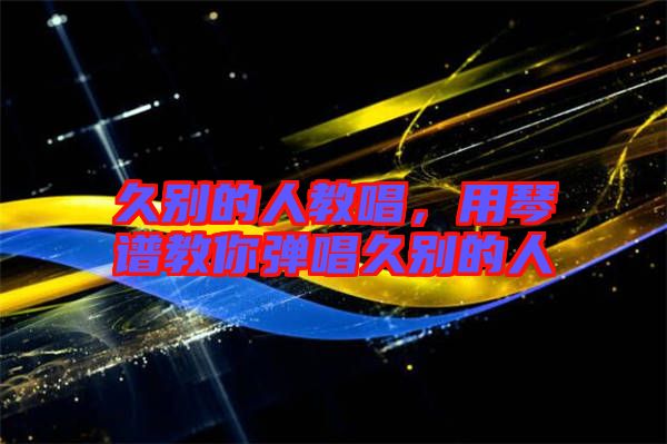 久別的人教唱，用琴譜教你彈唱久別的人