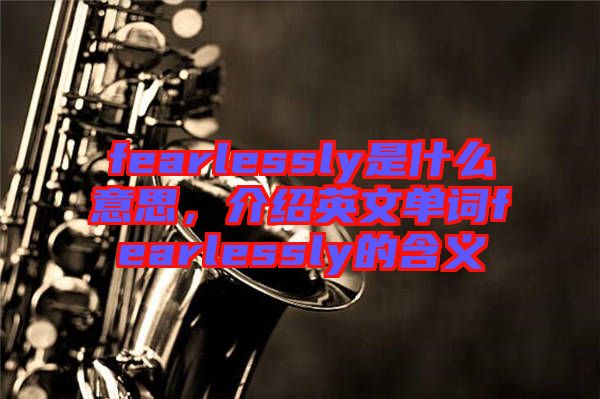 fearlessly是什么意思，介紹英文單詞fearlessly的含義