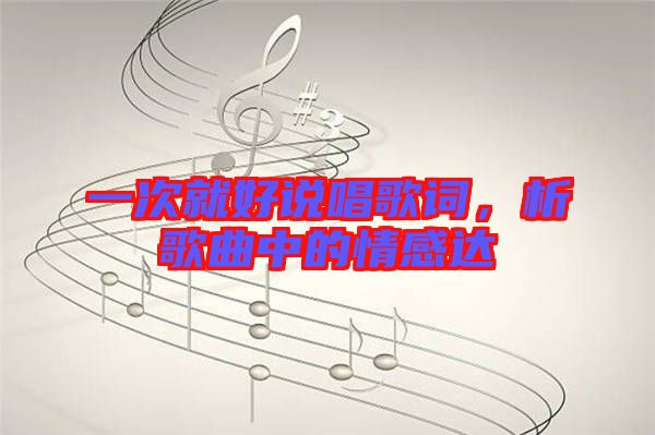 一次就好說唱歌詞，析歌曲中的情感達(dá)