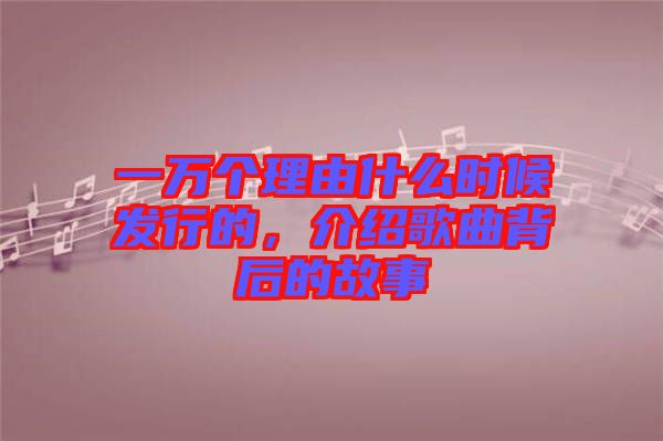 一萬(wàn)個(gè)理由什么時(shí)候發(fā)行的，介紹歌曲背后的故事