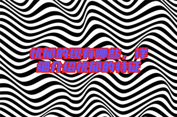 憂郁的現(xiàn)有哪些，詳細(xì)介紹憂郁的特征