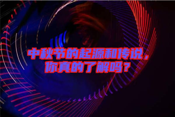 中秋節(jié)的起源和傳說(shuō)，你真的了解嗎？