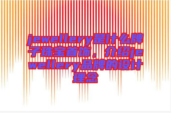 jewellery是什么牌子珠寶首飾，介紹jewellery品牌的設計理念