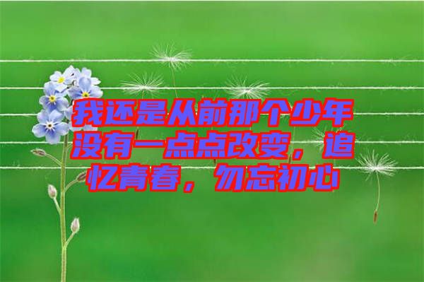我還是從前那個(gè)少年沒有一點(diǎn)點(diǎn)改變，追憶青春，勿忘初心