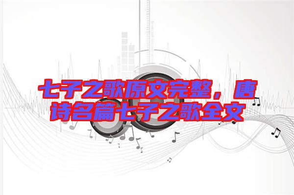 七子之歌原文完整，唐詩名篇七子之歌全文