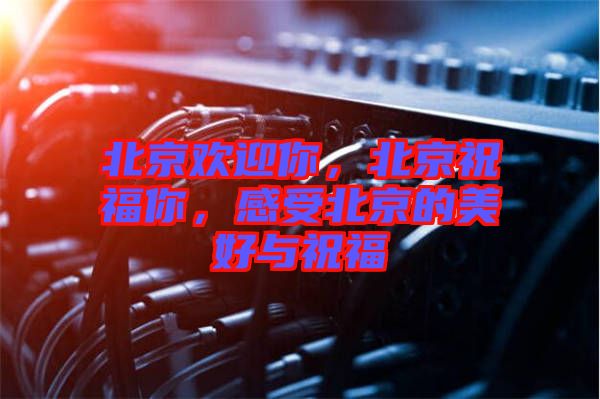 北京歡迎你，北京祝福你，感受北京的美好與祝福
