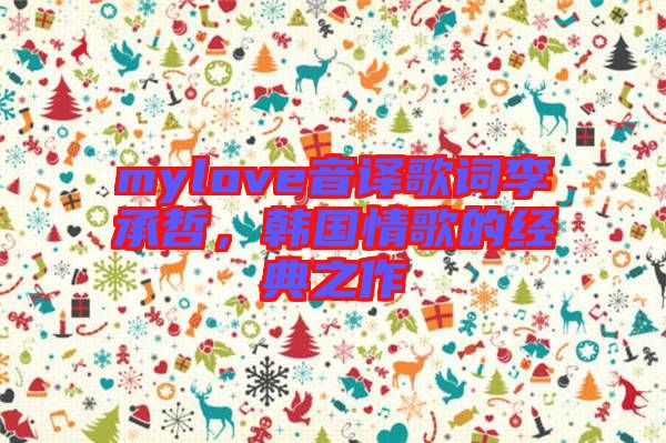 mylove音譯歌詞李承哲，韓國情歌的經(jīng)典之作