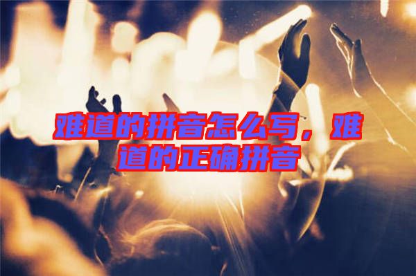 難道的拼音怎么寫(xiě)，難道的正確拼音