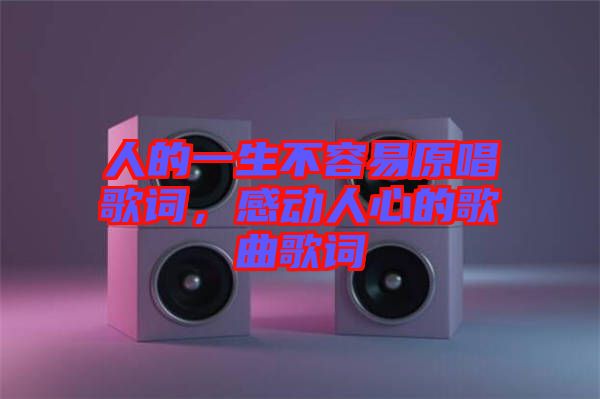 人的一生不容易原唱歌詞，感動(dòng)人心的歌曲歌詞