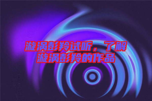 漩渦彭羚試聽，了解漩渦彭羚的作品