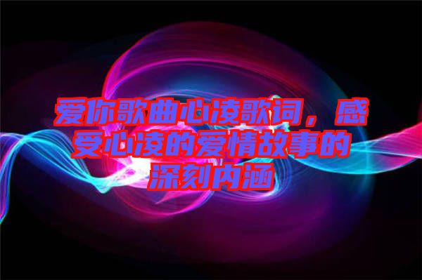 愛你歌曲心凌歌詞，感受心凌的愛情故事的深刻內(nèi)涵