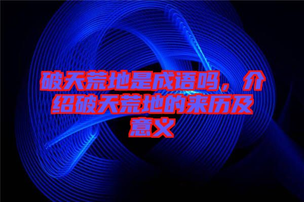 破天荒地是成語嗎，介紹破天荒地的來歷及意義